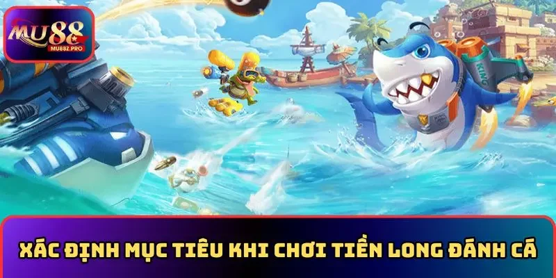 Cần xác định mục tiêu khi chơi tiền long đánh cá